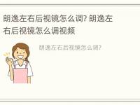 朗逸左右后视镜怎么调? 朗逸左右后视镜怎么调视频