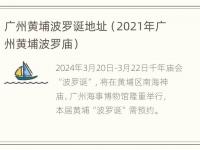 广州黄埔波罗诞地址（2021年广州黄埔波罗庙）