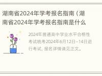 湖南省2024年学考报名指南（湖南省2024年学考报名指南是什么）