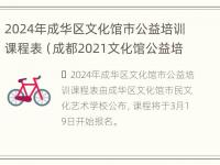 2024年成华区文化馆市公益培训课程表（成都2021文化馆公益培训）