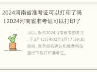 2024河南省准考证可以打印了吗（2024河南省准考证可以打印了吗今年）