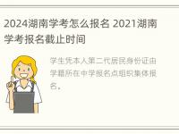 2024湖南学考怎么报名 2021湖南学考报名截止时间