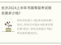 长沙2024上半年书画等级考试报名要多少钱？