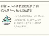 别克velite6续航里程是多长 别克电动车velite6续航评测