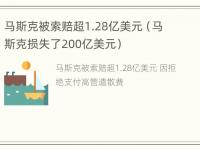 马斯克被索赔超1.28亿美元（马斯克损失了200亿美元）