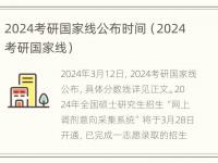 2024考研国家线公布时间（2024考研国家线）