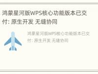 鸿蒙星河版WPS核心功能版本已交付：原生开发 无缝协同