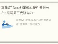 真我GT Neo6 SE核心硬件参数公布：搭载第三代骁龙7+