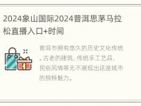 2024象山国际2024普洱思茅马拉松直播入口+时间