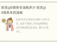 别克gl8商务车油耗多少 别克gl8商务车的油耗