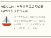 长沙2024上半年书画等级考试报名时间 长沙书法艺考