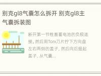 别克gl8气囊怎么拆开 别克gl8主气囊拆装图