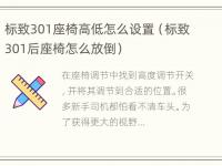 标致301座椅高低怎么设置（标致301后座椅怎么放倒）