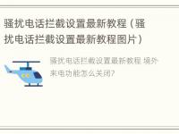 骚扰电话拦截设置最新教程（骚扰电话拦截设置最新教程图片）