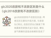 glc2020改款和不改款区别是什么（glc2018改款和不改款区别）