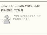 iPhone 16 Pro渲染图曝光：新增拍照按键 尺寸提升