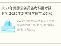 2024年常德公务员省考科目考试时间 2020年湖南省常德市公务员考试时间