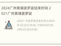 2024广州黄埔波罗诞结束时间 2021广州黄埔菠萝诞