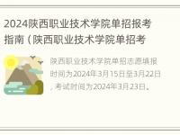 2024陕西职业技术学院单招报考指南（陕西职业技术学院单招考试成绩查询）