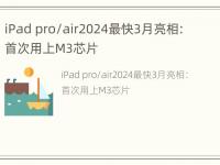 iPad pro/air2024最快3月亮相：首次用上M3芯片