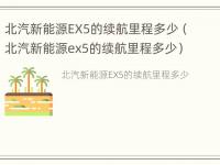 北汽新能源EX5的续航里程多少（北汽新能源ex5的续航里程多少）