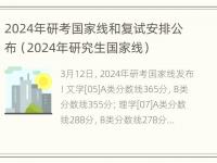 2024年研考国家线和复试安排公布（2024年研究生国家线）