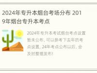 2024年专升本烟台考场分布 2019年烟台专升本考点