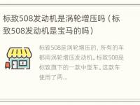 标致508发动机是涡轮增压吗（标致508发动机是宝马的吗）