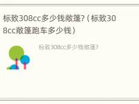 标致308cc多少钱敞篷?（标致308cc敞篷跑车多少钱）