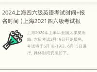 2024上海四六级英语考试时间+报名时间（上海2021四六级考试报名时间）