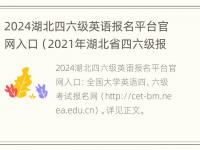 2024湖北四六级英语报名平台官网入口（2021年湖北省四六级报名的时间）