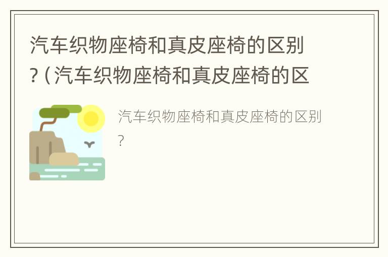 汽车织物座椅和真皮座椅的区别?（汽车织物座椅和真皮座椅的区别）