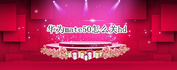 华为mate50怎么关hd（华为mate30怎么关闭广告）