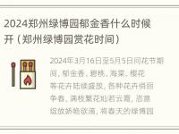 2024郑州绿博园郁金香什么时候开（郑州绿博园赏花时间）