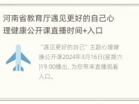 河南省教育厅遇见更好的自己心理健康公开课直播时间+入口