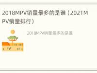 2018MPV销量最多的是谁（2021MPV销量排行）