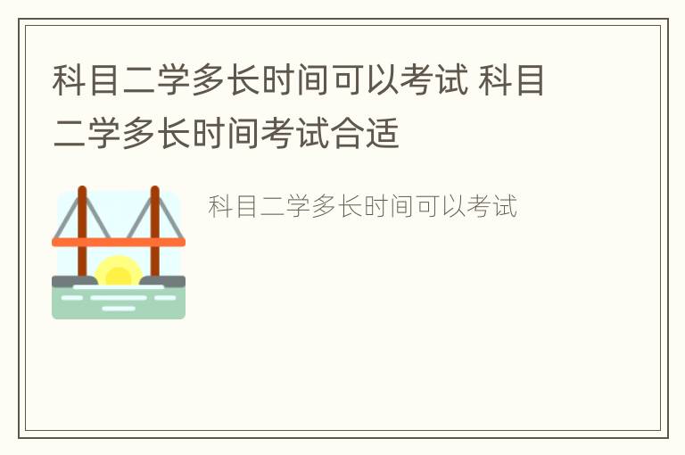 科目二学多长时间可以考试 科目二学多长时间考试合适