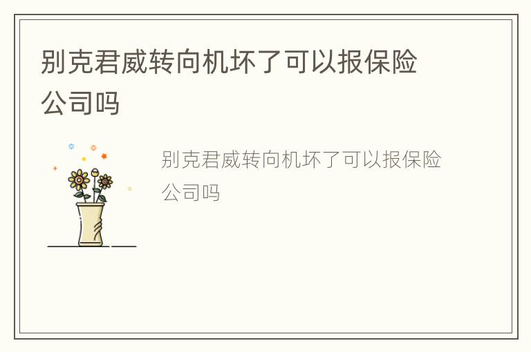 别克君威转向机坏了可以报保险公司吗