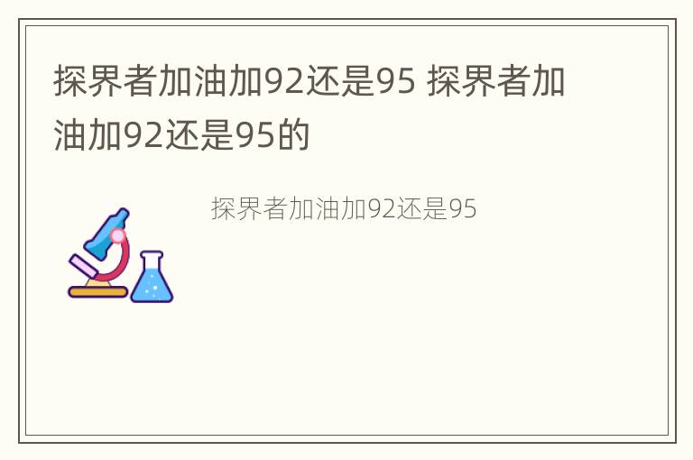 探界者加油加92还是95 探界者加油加92还是95的