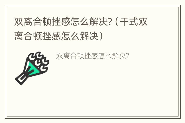 双离合顿挫感怎么解决?（干式双离合顿挫感怎么解决）