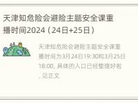 天津知危险会避险主题安全课重播时间2024（24日+25日）