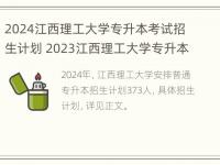 2024江西理工大学专升本考试招生计划 2023江西理工大学专升本