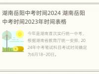 湖南岳阳中考时间2024 湖南岳阳中考时间2023年时间表格