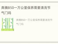 奔腾B50一万公里保养需要清洗节气门吗