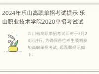 2024年乐山高职单招考试提示 乐山职业技术学院2020单招考试试卷