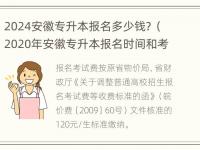 2024安徽专升本报名多少钱？（2020年安徽专升本报名时间和考试时间）