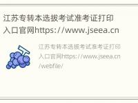 江苏专转本选拔考试准考证打印入口官网https://www.jseea.cn/webfile/