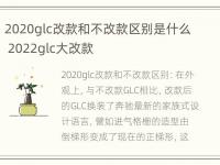 2020glc改款和不改款区别是什么 2022glc大改款