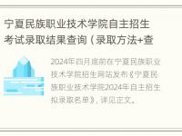 宁夏民族职业技术学院自主招生考试录取结果查询（录取方法+查询时间+查询入口）