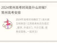 2024常州高考时间是什么时候? 常州高考安排